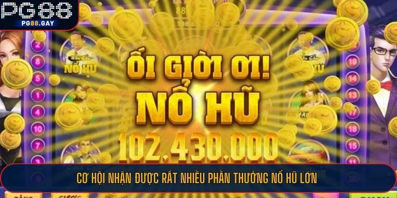 Cơ hội nhận được rất nhiều phần thưởng nổ hũ lớn