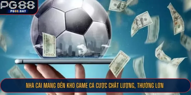 Nhà cái mang đến kho game cá cược chất lượng, thưởng lớn
